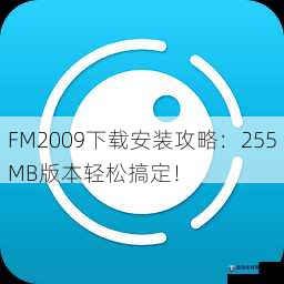 FM2009下载安装攻略：255MB版本轻松搞定！