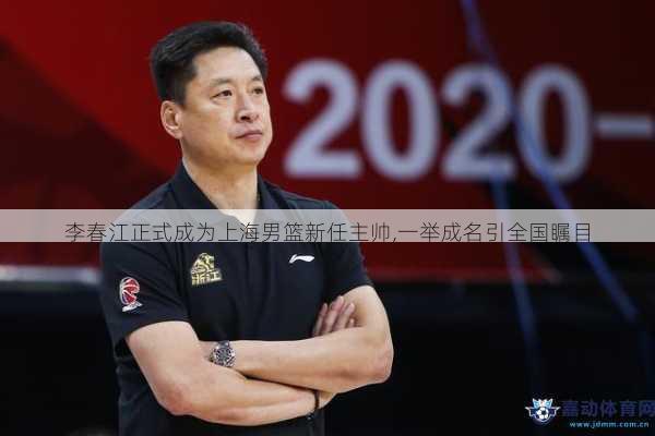 李春江正式成为上海男篮新任主帅,一举成名引全国瞩目