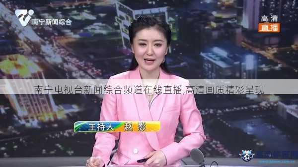 南宁电视台新闻综合频道在线直播,高清画质精彩呈现