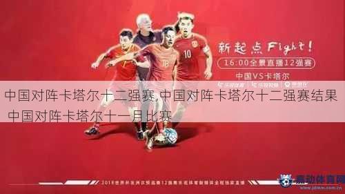 中国对阵卡塔尔十二强赛,中国对阵卡塔尔十二强赛结果  中国对阵卡塔尔十一月比赛