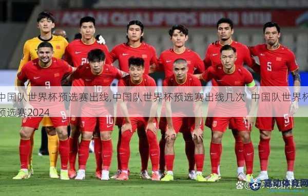 中国队世界杯预选赛出线,中国队世界杯预选赛出线几次  中国队世界杯预选赛2024