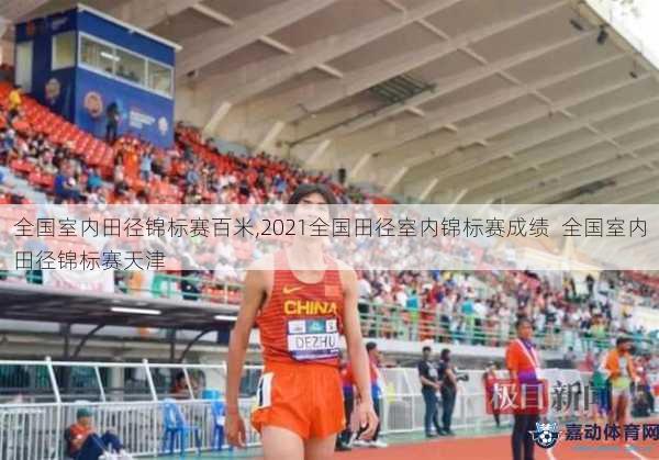 全国室内田径锦标赛百米,2021全国田径室内锦标赛成绩  全国室内田径锦标赛天津
