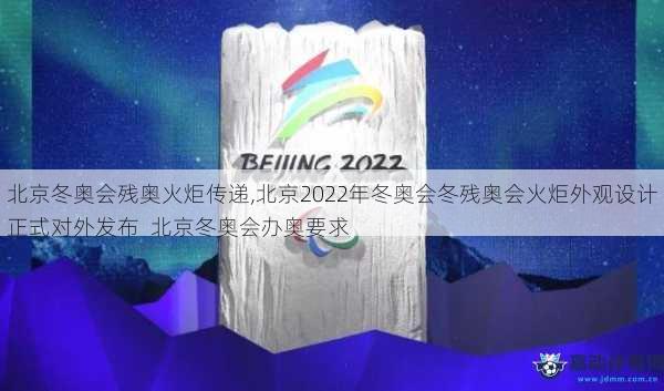 北京冬奥会残奥火炬传递,北京2022年冬奥会冬残奥会火炬外观设计正式对外发布  北京冬奥会办奥要求