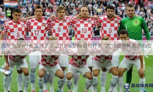 克罗地亚v丹麦足球多少,2018克罗地亚对丹麦  2018世界杯克罗地亚丹麦