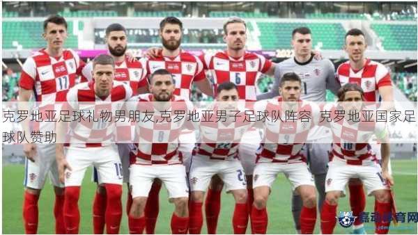 克罗地亚足球礼物男朋友,克罗地亚男子足球队阵容  克罗地亚国家足球队赞助