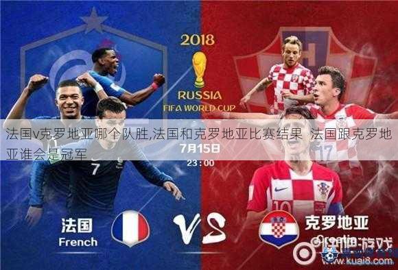 法国v克罗地亚哪个队胜,法国和克罗地亚比赛结果  法国跟克罗地亚谁会是冠军