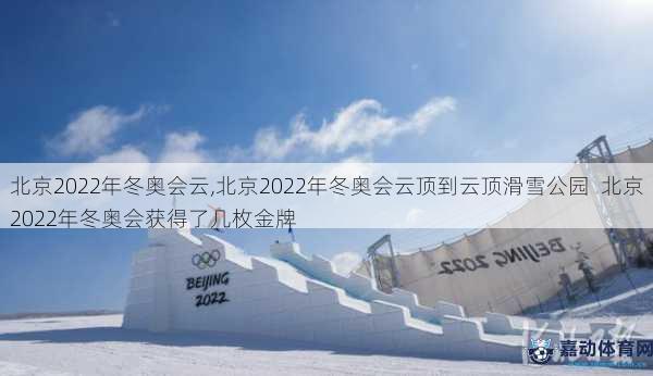 北京2022年冬奥会云,北京2022年冬奥会云顶到云顶滑雪公园  北京2022年冬奥会获得了几枚金牌