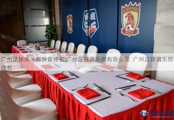 广州足球俱乐部伙食排名,广州足球俱乐部有限公司  广州足球俱乐部改名