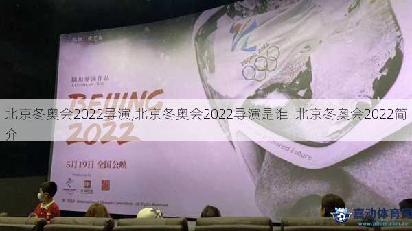 北京冬奥会2022导演,北京冬奥会2022导演是谁  北京冬奥会2022简介