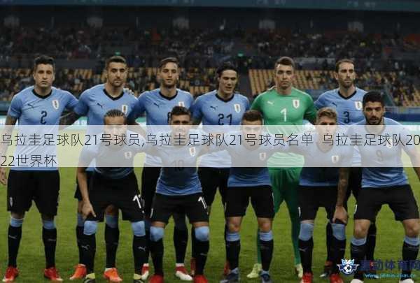 乌拉圭足球队21号球员,乌拉圭足球队21号球员名单  乌拉圭足球队2022世界杯