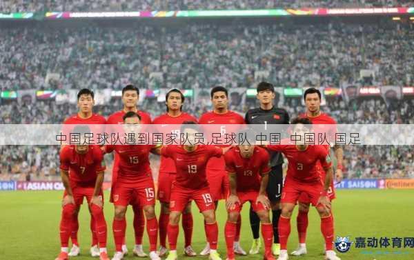 中国足球队遇到国家队员,足球队 中国  中国队 国足