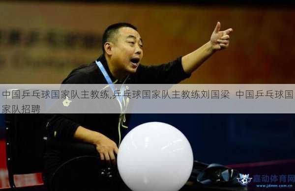 中国乒乓球国家队主教练,乒乓球国家队主教练刘国梁  中国乒乓球国家队招聘