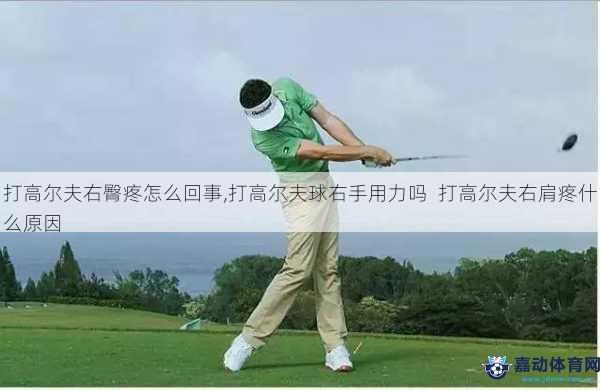 打高尔夫右臀疼怎么回事,打高尔夫球右手用力吗  打高尔夫右肩疼什么原因