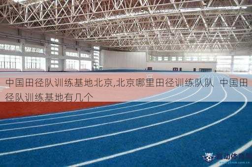 中国田径队训练基地北京,北京哪里田径训练队队  中国田径队训练基地有几个
