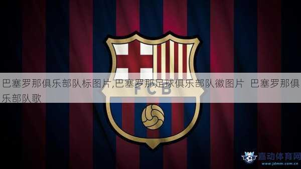 巴塞罗那俱乐部队标图片,巴塞罗那足球俱乐部队徽图片  巴塞罗那俱乐部队歌