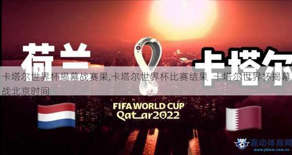 卡塔尔世界杯揭幕战赛果,卡塔尔世界杯比赛结果  卡塔尔世界杯揭幕战北京时间