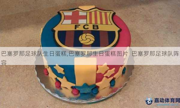 巴塞罗那足球队生日蛋糕,巴塞罗那生日蛋糕图片  巴塞罗那足球队阵容