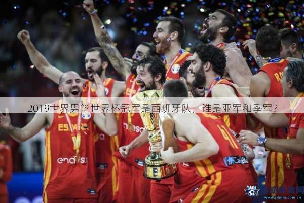 2019世界男篮世界杯冠军是西班牙队，谁是亚军和季军？