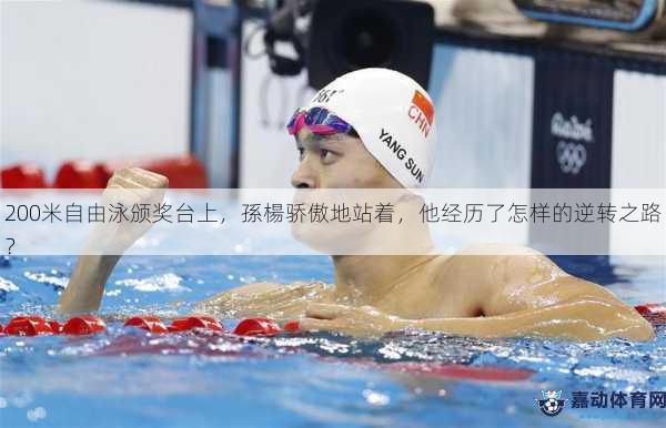 200米自由泳颁奖台上，孫楊骄傲地站着，他经历了怎样的逆转之路？