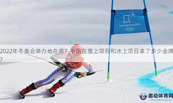 2022年冬奥会举办地在哪？中国在雪上项目和冰上项目拿了多少金牌？