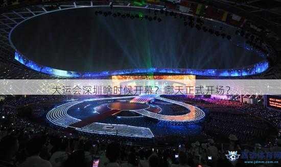 大运会深圳啥时候开幕？哪天正式开场？