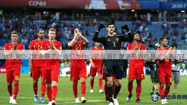 比利时0-2摩洛哥了，他们为什么这么弱？摩洛哥到底是怎么赢的？