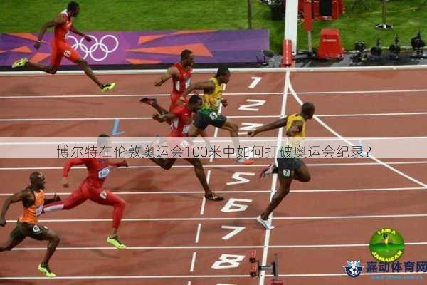博尔特在伦敦奥运会100米中如何打破奥运会纪录？