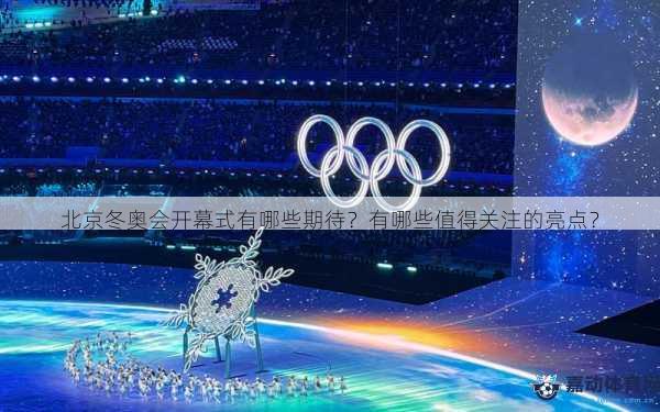 北京冬奥会开幕式有哪些期待？有哪些值得关注的亮点？