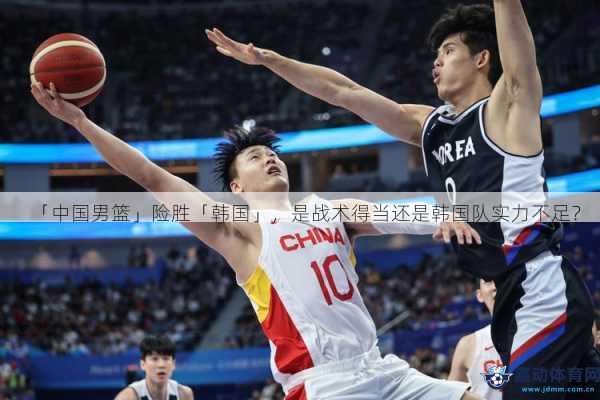 「中国男篮」险胜「韩国」，是战术得当还是韩国队实力不足？