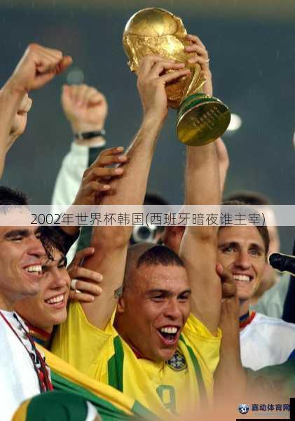 2002年世界杯韩国(西班牙暗夜谁主宰)