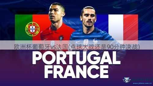 欧洲杯葡萄牙vs法国(点球大战还是90分钟决战)