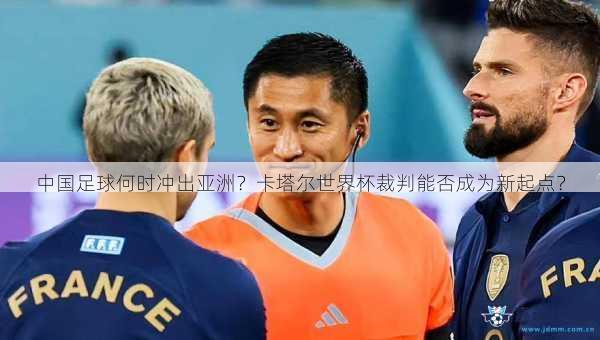 中国足球何时冲出亚洲？卡塔尔世界杯裁判能否成为新起点？
