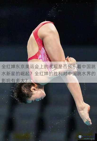 全红婵东京奥运会上的表现是否预示着中国跳水新星的崛起？全红婵的胜利对中国跳水界的影响有多大？