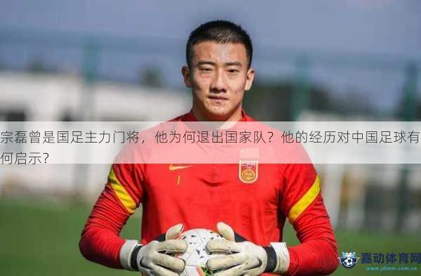 宗磊曾是国足主力门将，他为何退出国家队？他的经历对中国足球有何启示？