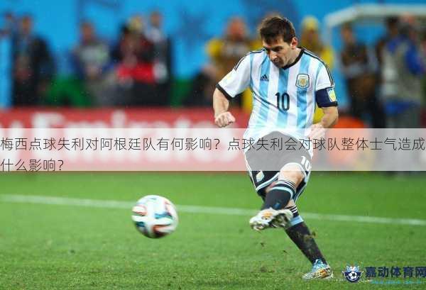 梅西点球失利对阿根廷队有何影响？点球失利会对球队整体士气造成什么影响？